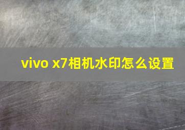 vivo x7相机水印怎么设置